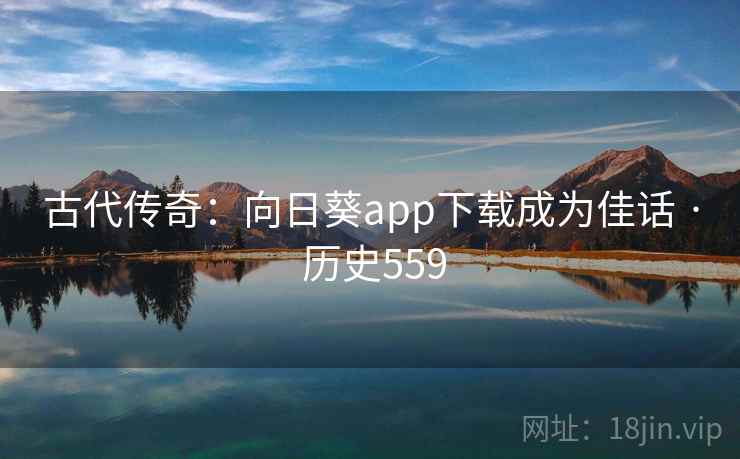 古代传奇：向日葵app下载成为佳话 · 历史559