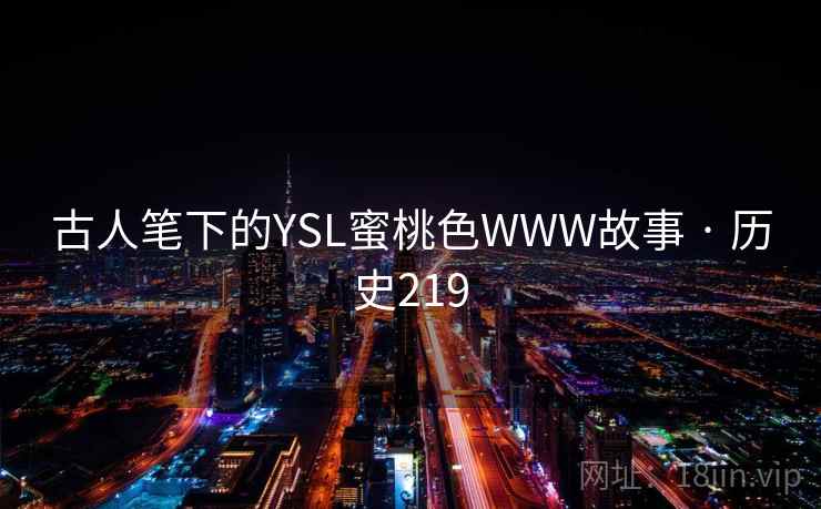 古人笔下的YSL蜜桃色WWW故事 · 历史219