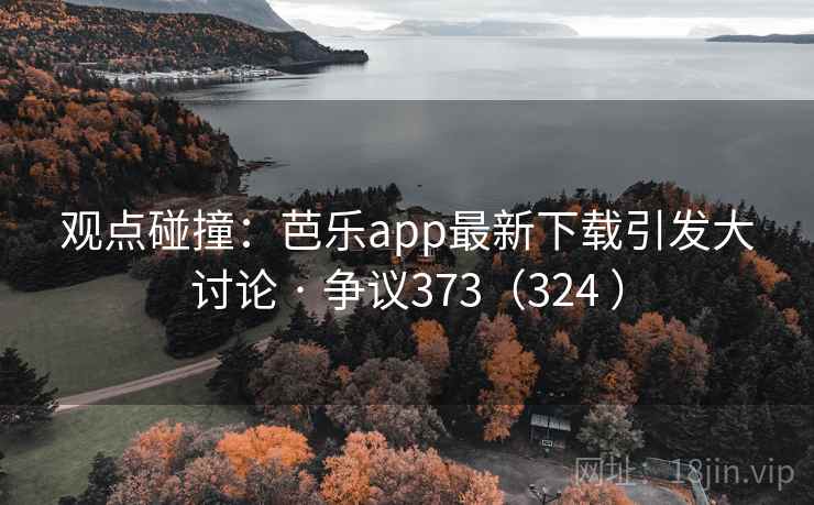 观点碰撞：芭乐app最新下载引发大讨论 · 争议373（324 ）