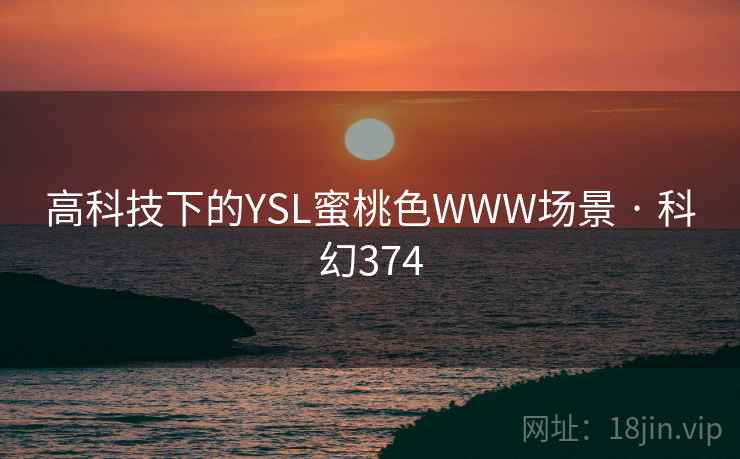 高科技下的YSL蜜桃色WWW场景 · 科幻374 第1张 高科技下的YSL蜜桃色WWW场景 · 科幻374 第1张