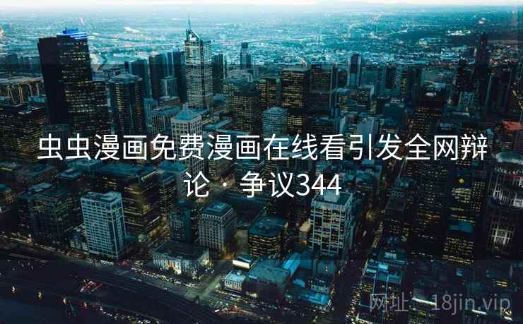 虫虫漫画免费漫画在线看引发全网辩论 · 争议344  第1张