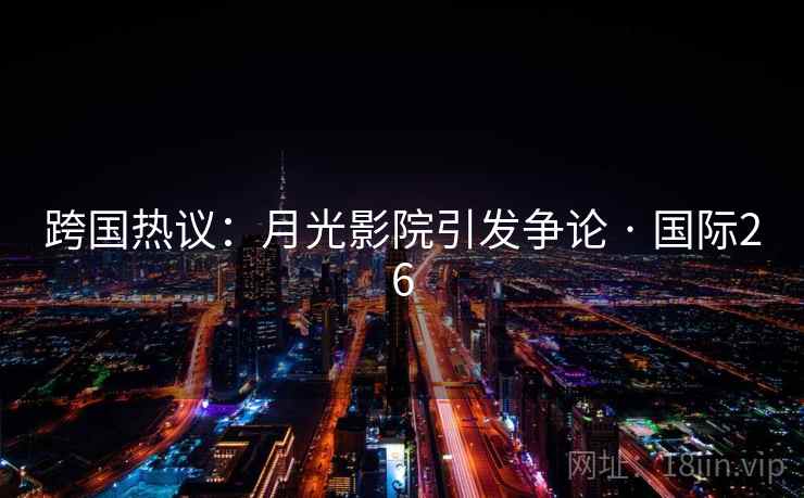 跨国热议：月光影院引发争论 · 国际26