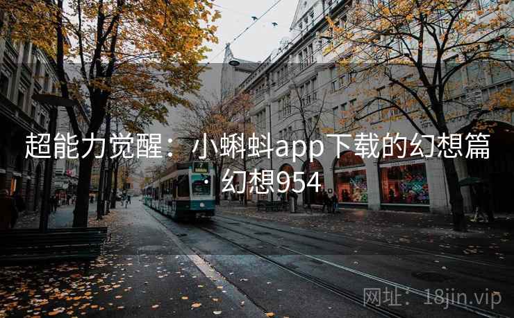 超能力觉醒:小蝌蚪app下载的幻想篇 · 幻想954 第1张 超能力觉醒:小蝌蚪app下载的幻想篇 · 幻想954 第1张