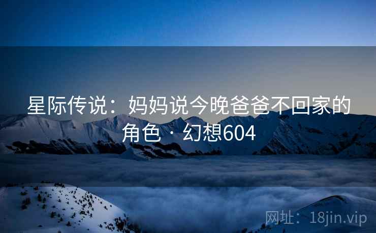 星际传说：妈妈说今晚爸爸不回家的角色 · 幻想604  第1张