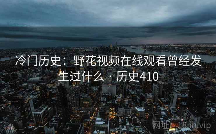 冷门历史：野花视频在线观看曾经发生过什么 · 历史410  第2张