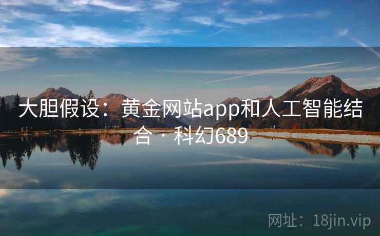 大胆假设:黄金网站app和人工智能结合 · 科幻689 第1张 大胆假设:黄金网站app和人工智能结合 · 科幻689 第1张