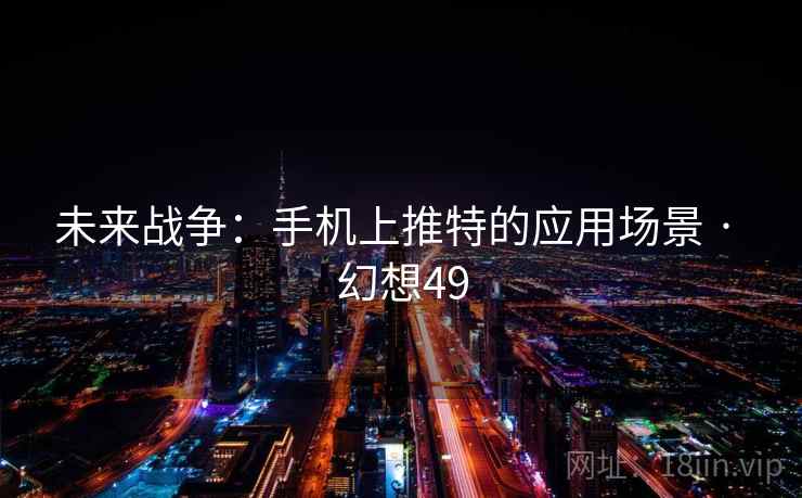 未来战争:手机上推特的应用场景 · 幻想49 第2张 未来战争:手机上推特的应用场景 · 幻想49 第2张