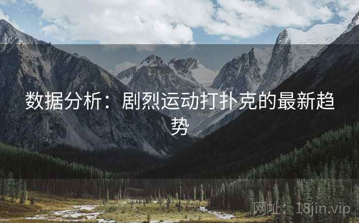 数据分析：剧烈运动打扑克的最新趋势  第2张