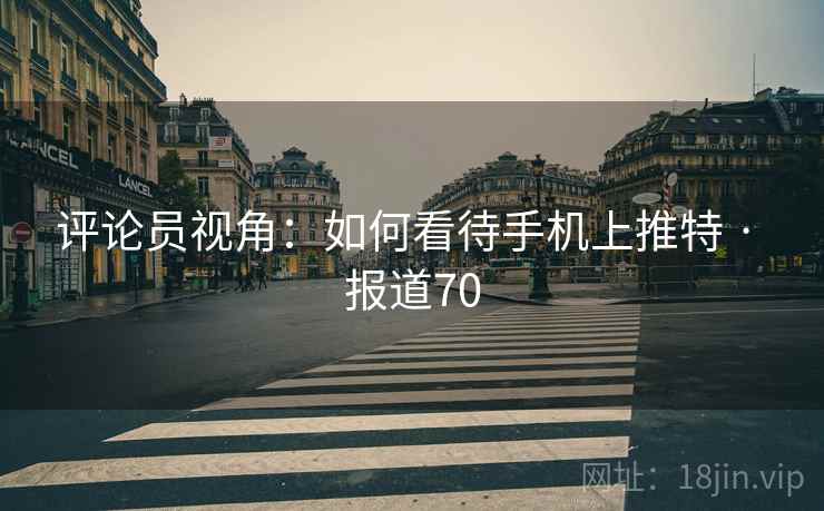 评论员视角：如何看待手机上推特 · 报道70  第1张