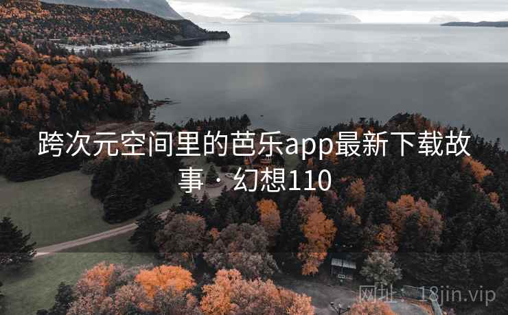 跨次元空间里的芭乐app最新下载故事 · 幻想110  第1张