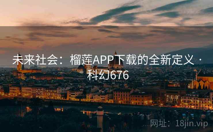 未来社会:榴莲APP下载的全新定义 · 科幻676 第2张 未来社会:榴莲APP下载的全新定义 · 科幻676 第2张