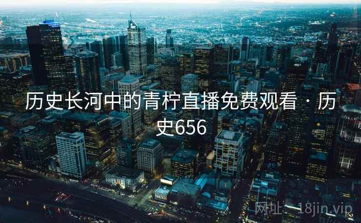 历史长河中的青柠直播免费观看 · 历史656  第2张