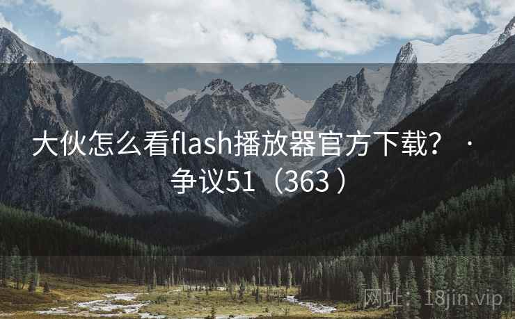 大伙怎么看flash播放器官方下载? · 争议51(363 ) 第2张 大伙怎么看flash播放器官方下载? · 争议51(363 ) 第2张