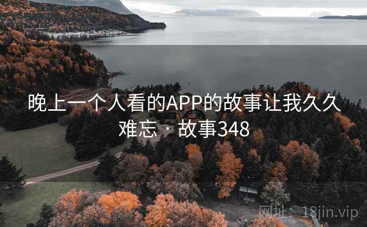 晚上一个人看的APP的故事让我久久难忘 · 故事348  第1张