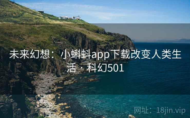 未来幻想:小蝌蚪app下载改变人类生活 · 科幻501 第1张 未来幻想:小蝌蚪app下载改变人类生活 · 科幻501 第1张
