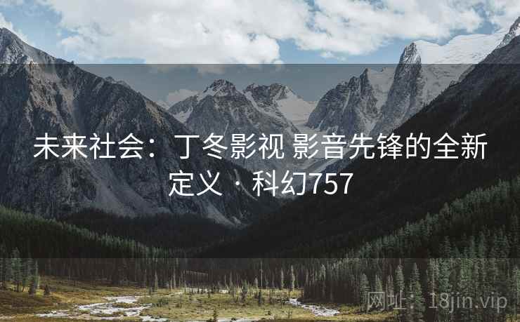 未来社会：丁冬影视 影音先锋的全新定义 · 科幻757