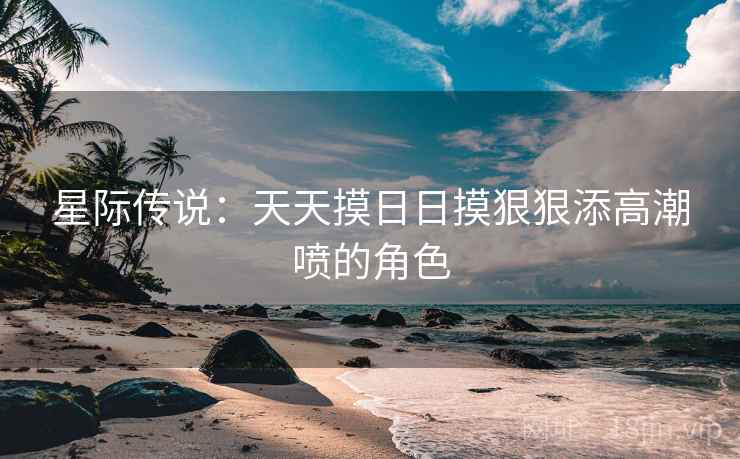星际传说：天天摸日日摸狠狠添高潮喷的角色  第2张