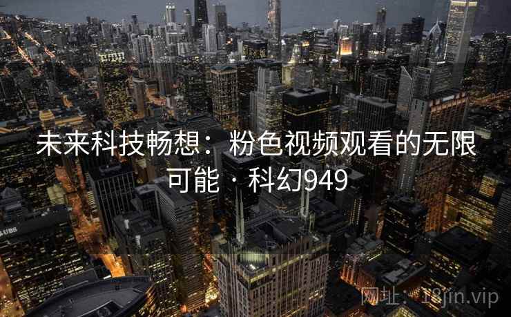 未来科技畅想：粉色视频观看的无限可能 · 科幻949