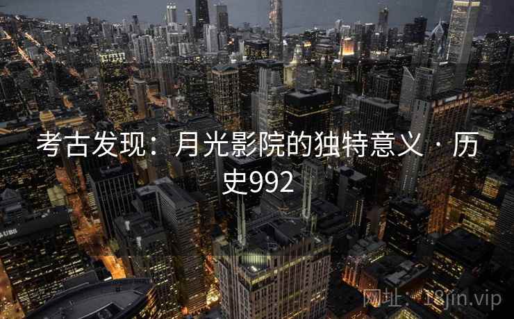 考古发现：月光影院的独特意义 · 历史992  第2张