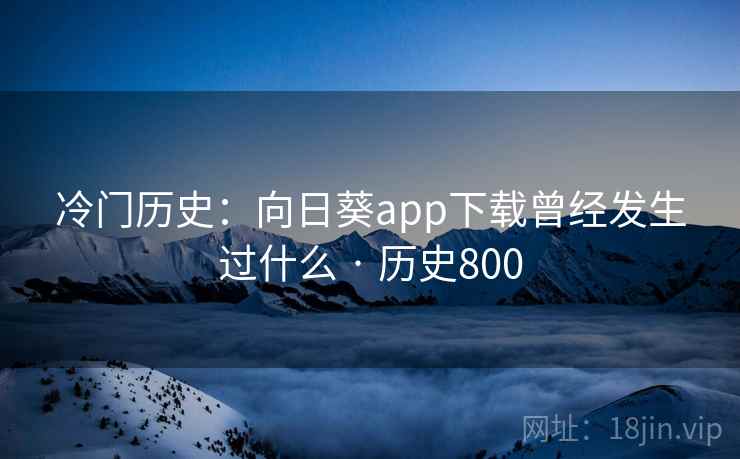 冷门历史：向日葵app下载曾经发生过什么 · 历史800  第2张